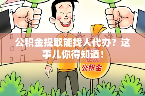 建瓯公积金提取能找人代办？这事儿你得知道！