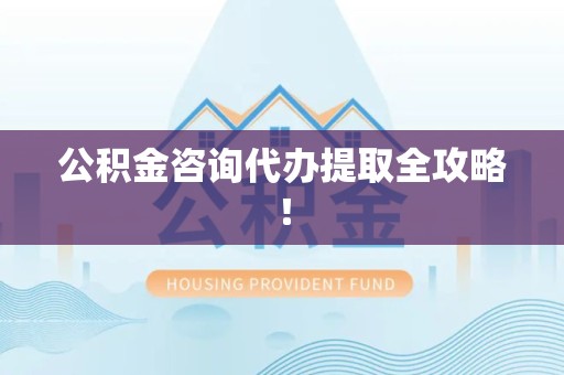 建瓯公积金咨询代办提取全攻略！