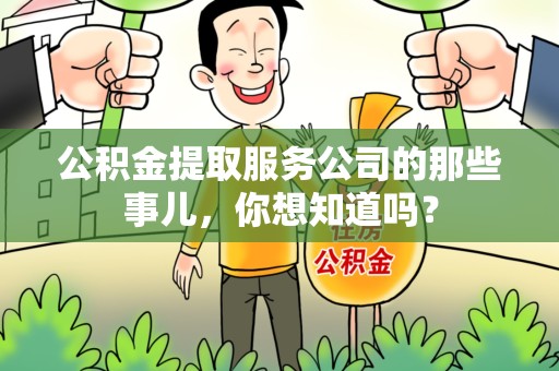 建瓯公积金提取服务公司的那些事儿，你想知道吗？