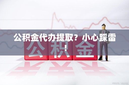 建瓯公积金代办提取？小心踩雷！