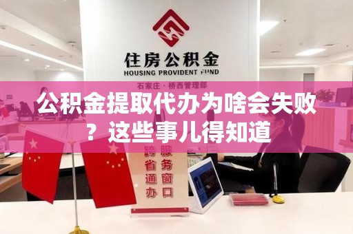 建瓯公积金提取代办为啥会失败？这些事儿得知道