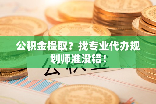 建瓯公积金提取？找专业代办规划师准没错！