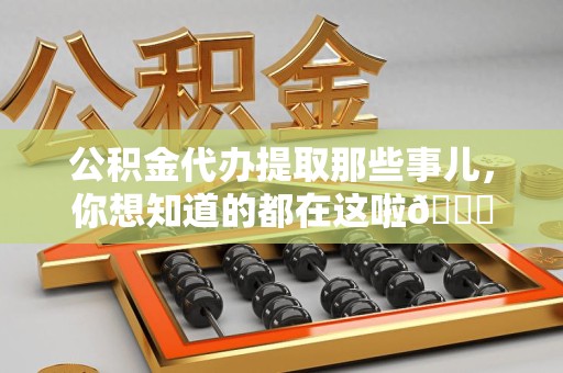 建瓯公积金代办提取那些事儿，你想知道的都在这啦😉
