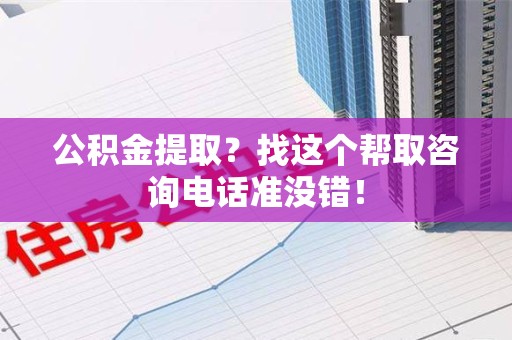 建瓯公积金提取？找这个帮取咨询电话准没错！