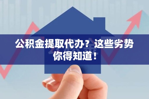 建瓯公积金提取代办？这些劣势你得知道！