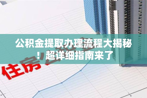建瓯公积金提取办理流程大揭秘！超详细指南来了