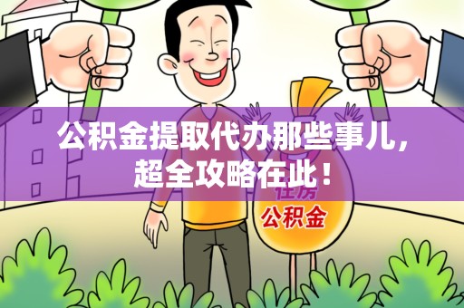 建瓯公积金提取代办那些事儿,超全攻略在此! 建瓯公积金提取代办那些事儿,超全攻略在此!