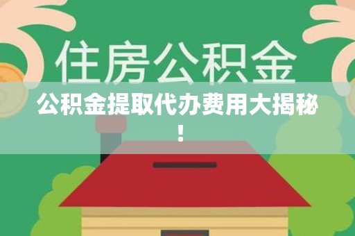 建瓯公积金提取代办费用大揭秘! 建瓯公积金提取代办费用大揭秘!