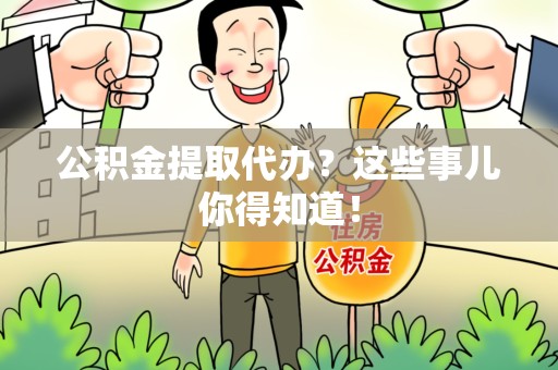 建瓯公积金提取代办？这些事儿你得知道！