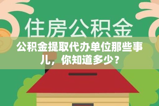 建瓯公积金提取代办单位那些事儿,你知道多少? 建瓯公积金提取代办单位那些事儿,你知道多少?