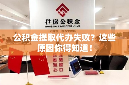 建瓯公积金提取代办失败?这些原因你得知道! 建瓯公积金提取代办失败?这些原因你得知道!