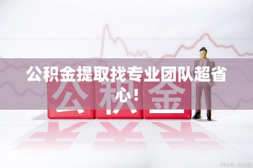 建瓯公积金提取找专业团队超省心！