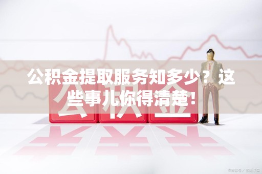 建瓯公积金提取服务知多少？这些事儿你得清楚！