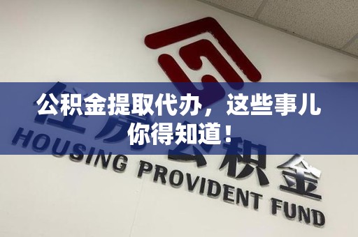 建瓯公积金提取代办,这些事儿你得知道! 建瓯公积金提取代办,这些事儿你得知道!