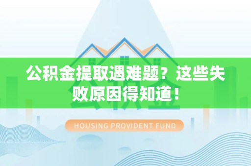 建瓯公积金提取遇难题？这些失败原因得知道！