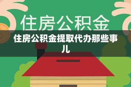 建瓯住房公积金提取代办那些事儿