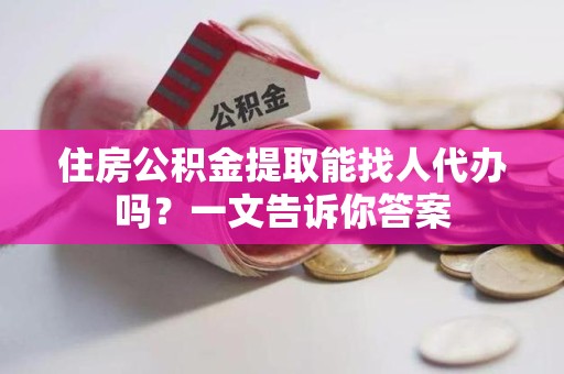 建瓯住房公积金提取能找人代办吗？一文告诉你答案