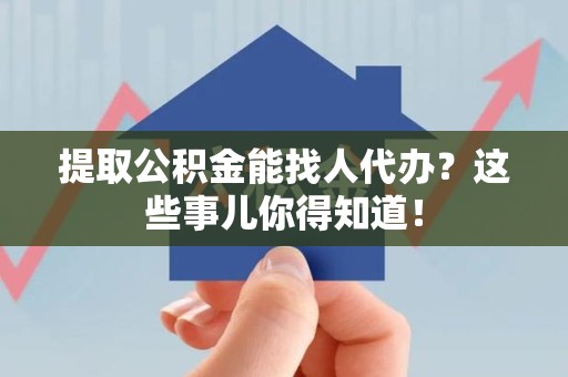 建瓯提取公积金能找人代办?这些事儿你得知道! 建瓯提取公积金能找人代办?这些事儿你得知道!