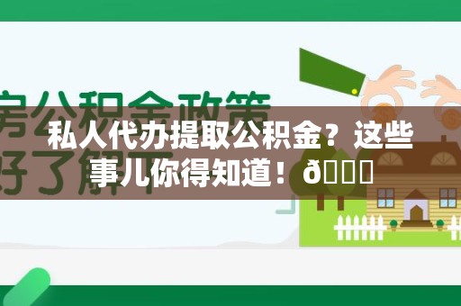 建瓯私人代办提取公积金?这些事儿你得知道!😎 建瓯私人代办提取公积金?这些事儿你得知道!😎