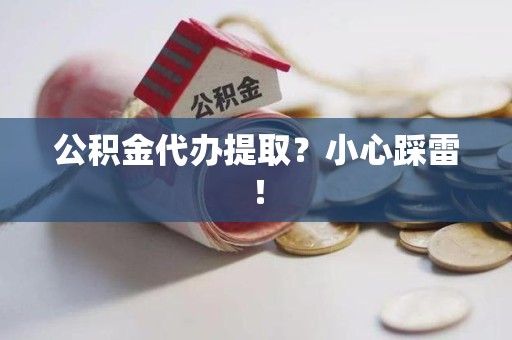 建瓯公积金代办提取？小心踩雷！