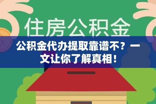 建瓯公积金代办提取靠谱不？一文让你了解真相！