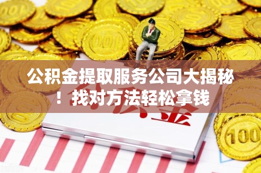 建瓯公积金提取服务公司大揭秘！找对方法轻松拿钱