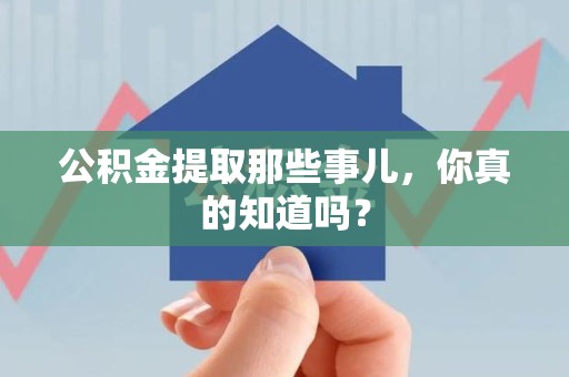 建瓯公积金提取那些事儿，你真的知道吗？