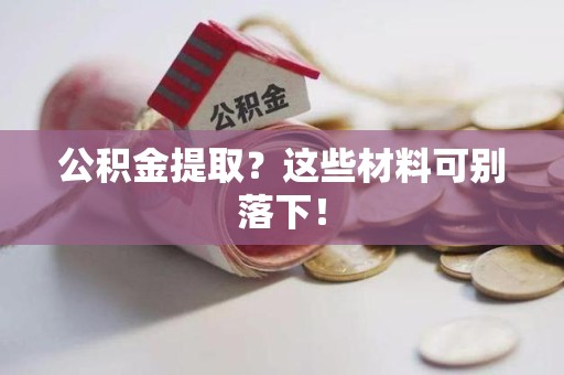 建瓯公积金提取？这些材料可别落下！