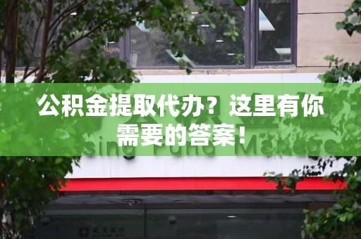 建瓯公积金提取代办?这里有你需要的答案! 建瓯公积金提取代办?这里有你需要的答案!