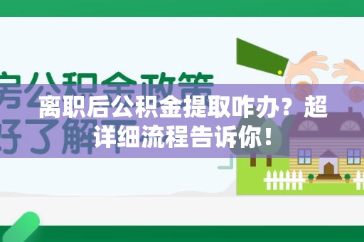 建瓯离职后公积金提取咋办？超详细流程告诉你！