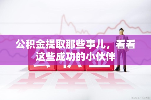 建瓯公积金提取那些事儿，看看这些成功的小伙伴