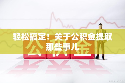 建瓯轻松搞定！关于公积金提取那些事儿