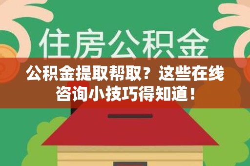 建瓯公积金提取帮取？这些在线咨询小技巧得知道！