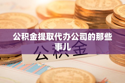 建瓯公积金提取代办公司的那些事儿