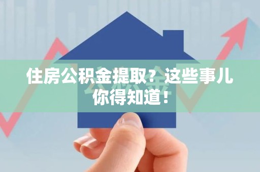 建瓯住房公积金提取？这些事儿你得知道！