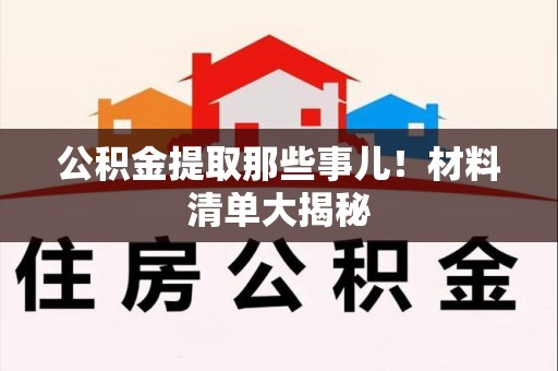 建瓯公积金提取那些事儿！材料清单大揭秘