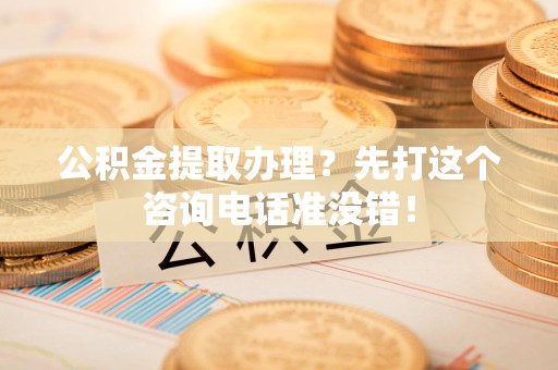 建瓯公积金提取办理？先打这个咨询电话准没错！