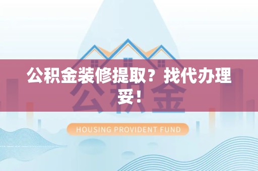 建瓯公积金装修提取？找代办理妥！