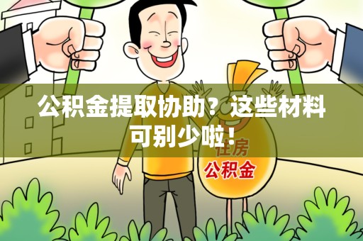 建瓯公积金提取协助？这些材料可别少啦！