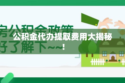 建瓯公积金代办提取费用大揭秘！