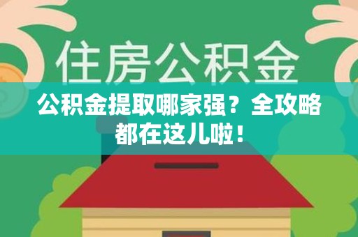 建瓯公积金提取哪家强？全攻略都在这儿啦！