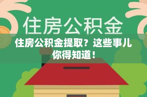 建瓯住房公积金提取？这些事儿你得知道！