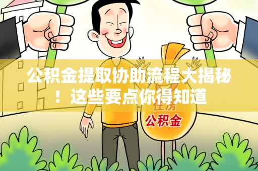 建瓯公积金提取协助流程大揭秘！这些要点你得知道