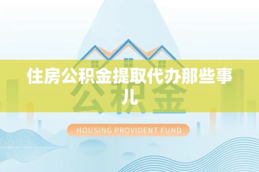 建瓯住房公积金提取代办那些事儿