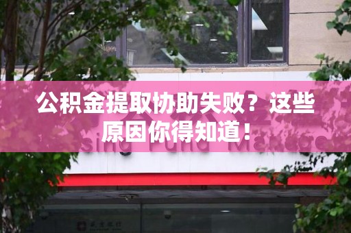 建瓯公积金提取协助失败?这些原因你得知道! 建瓯公积金提取协助失败?这些原因你得知道!