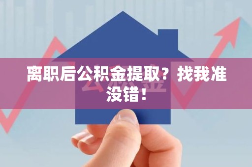 建瓯离职后公积金提取？找我准没错！