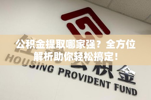 建瓯公积金提取哪家强？全方位解析助你轻松搞定！