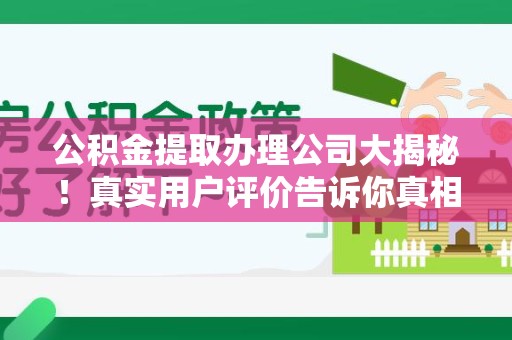 建瓯公积金提取办理公司大揭秘！真实用户评价告诉你真相